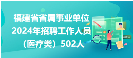 福建省省属事业单位2024年招聘工作人员（医疗类）502人