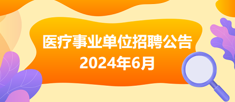 2024年6月全国各级医疗卫生事业单位招聘公告汇总