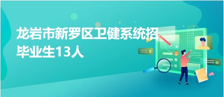 龙岩市新罗区卫健系统招毕业生13人