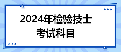 2024年检验技士考试科目