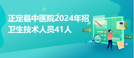 正定县中医院2024年招卫生技术人员41人