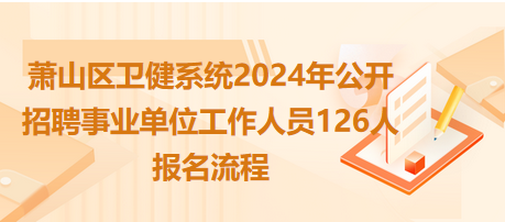 萧山区卫健系统2024年公开招聘事业单位工作人员126人报名流程