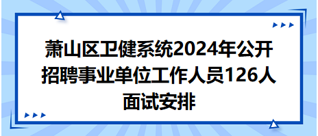 萧山区卫健系统2024年公开招聘事业单位工作人员126人面试安排