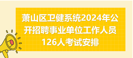 萧山区卫健系统2024年公开招聘事业单位工作人员126人考试安排