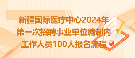 新疆国际医疗中心2024年第一次招聘事业单位编制内工作人员100人报名流程