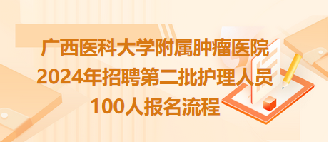 广西医科大学附属肿瘤医院2024年招聘第二批护理人员100人报名流程