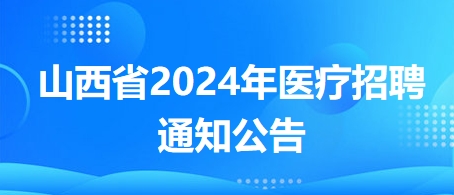 山西省2024年医疗招聘凯发k8国际娱乐官网入口的公告2
