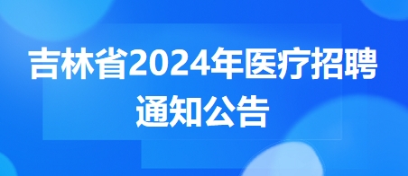 吉林省2024年医疗招聘凯发k8国际娱乐官网入口的公告6