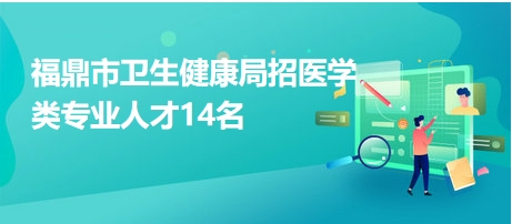 福鼎市卫生健康局招医学类专业人才14名