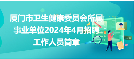 厦门市卫生健康委员会所属事业单位2024年4月招聘工作人员简章