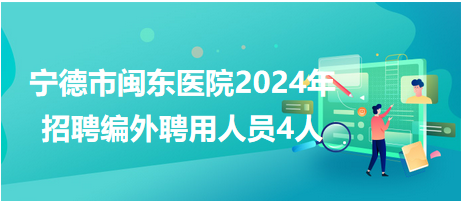 宁德市闽东医院2024年招聘编外聘用人员4人