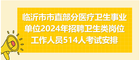 临沂市市直部分医疗卫生事业单位2024年招聘卫生类岗位工作人员514人考试安排