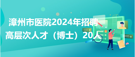 漳州市医院2024年招聘高层次人才（博士）20人