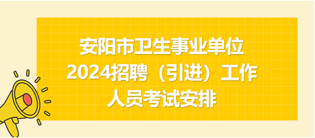 安阳市卫生事业单位2024年招聘（引进）工作人员考试安排