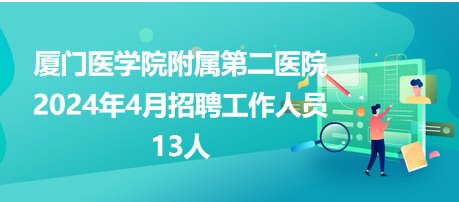 厦门医学院附属第二医院2024年4月招聘工作人员13人