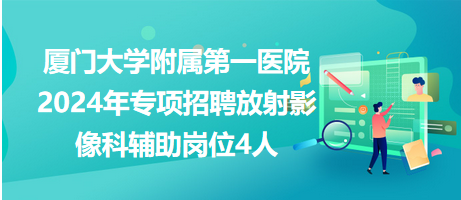 厦门大学附属第一医院2024年第二批专项招聘放射影像科辅助岗位4人