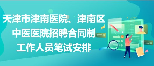 天津市津南医院、津南区中医医院招聘合同制工作人员笔试安排