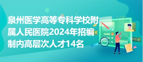 泉州医学高等专科学校附属人民医院2024年招编制内高层次人才14名