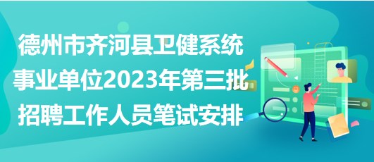 德州市齐河县卫健系统事业单位2023年第三批招聘工作人员笔试安排