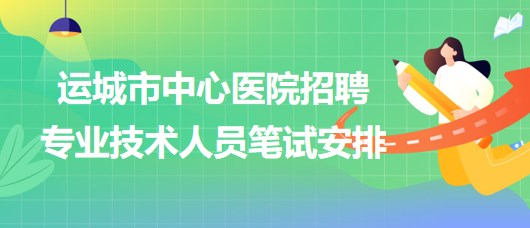 山西省运城市中心医院2023年招聘专业技术人员笔试安排