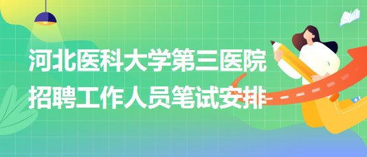 河北医科大学第三医院2023年招聘工作人员笔试安排