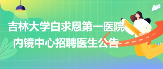 吉林大学白求恩第一医院内镜中心招聘医生公告