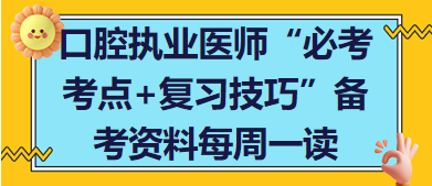 口腔执业医师“必考考点 复习技巧”备考资料每周一读