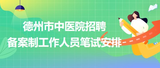 山东省德州市中医院2023年招聘备案制工作人员笔试安排