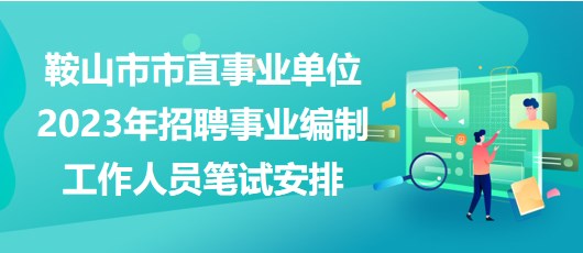 鞍山市市直事业单位2023年招聘事业编制工作人员笔试安排