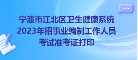 宁波市江北区卫生健康系统2023年招事业编制工作人员考试准考证打印