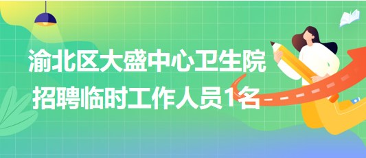 重庆市渝北区大盛中心卫生院2023年10月招聘临时工作人员1名