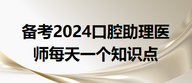 2024口腔助理医师每天一个知识点