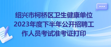 绍兴市柯桥区卫生健康单位2023年度下半年公开招聘工作人员考试准考证打印