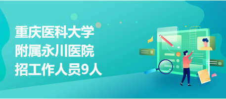 重庆医科大学附属永川医院招工作人员9人