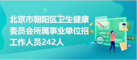 北京市朝阳区卫生健康委员会所属事业单位招工作人员242人