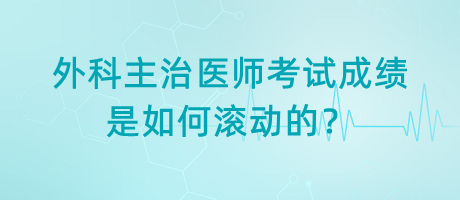 外科主治医师考试成绩是如何滚动的？