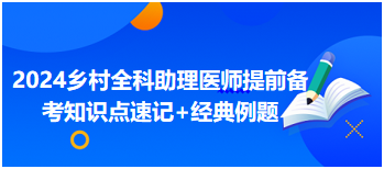 【持续更新】2024乡村全科助理医师提前备考知识点速记 经典例题